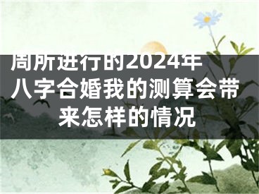 周所进行的2024年八字合婚我的测算会带来怎样的情况