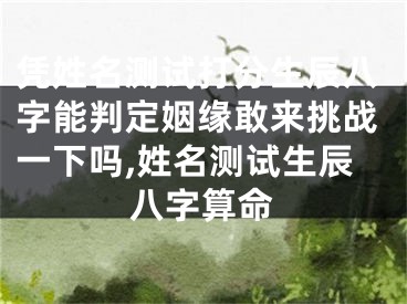 凭姓名测试打分生辰八字能判定姻缘敢来挑战一下吗,姓名测试生辰八字算命