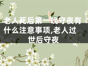老人死后第一晚守夜有什么注意事项,老人过世后守夜