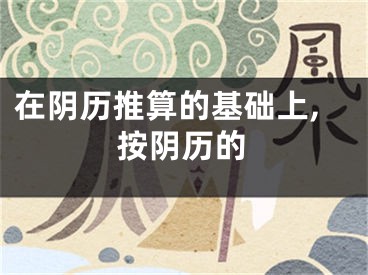 在阴历推算的基础上,按阴历的