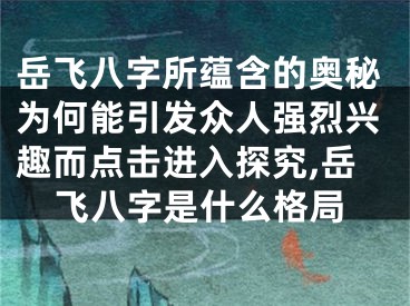 岳飞八字所蕴含的奥秘为何能引发众人强烈兴趣而点击进入探究,岳飞八字是什么格局