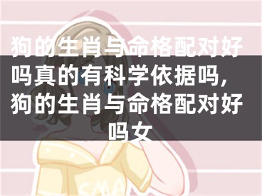 狗的生肖与命格配对好吗真的有科学依据吗,狗的生肖与命格配对好吗女