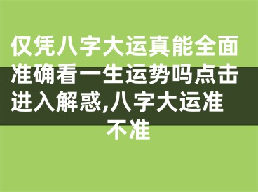 仅凭八字大运真能全面准确看一生运势吗点击进入解惑,八字大运准不准