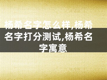 杨希名字怎么样,杨希名字打分测试,杨希名字寓意