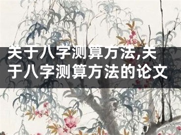 关于八字测算方法,关于八字测算方法的论文