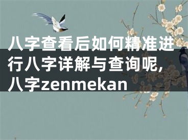 八字查看后如何精准进行八字详解与查询呢,八字zenmekan