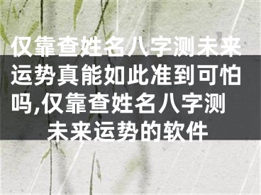 仅靠查姓名八字测未来运势真能如此准到可怕吗,仅靠查姓名八字测未来运势的软件
