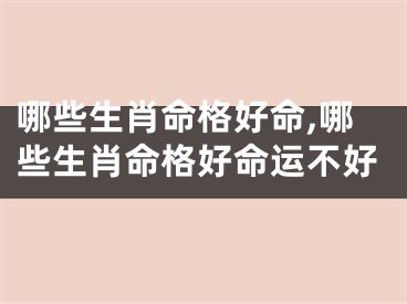 哪些生肖命格好命,哪些生肖命格好命运不好