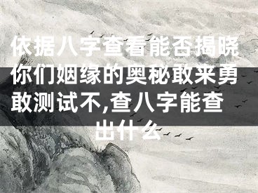 依据八字查看能否揭晓你们姻缘的奥秘敢来勇敢测试不,查八字能查出什么