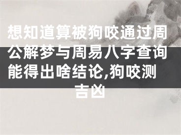 想知道算被狗咬通过周公解梦与周易八字查询能得出啥结论,狗咬测吉凶