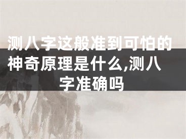测八字这般准到可怕的神奇原理是什么,测八字准确吗