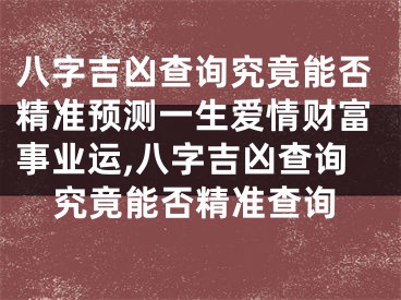 八字吉凶查询究竟能否精准预测一生爱情财富事业运,八字吉凶查询究竟能否精准查询