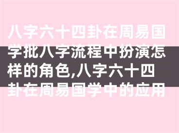 八字六十四卦在周易国学批八字流程中扮演怎样的角色,八字六十四卦在周易国学中的应用