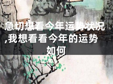 急切想看今年运势状况,我想看看今年的运势如何