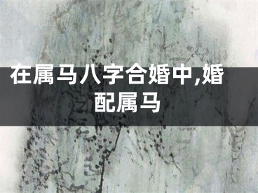 在属马八字合婚中,婚配属马
