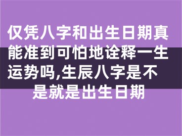 仅凭八字和出生日期真能准到可怕地诠释一生运势吗,生辰八字是不是就是出生日期