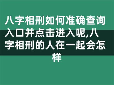 八字相刑如何准确查询入口并点击进入呢,八字相刑的人在一起会怎样