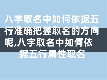 八字取名中如何依据五行准确把握取名的方向呢,八字取名中如何依据五行属性取名