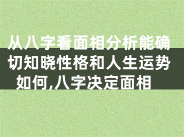 从八字看面相分析能确切知晓性格和人生运势如何,八字决定面相