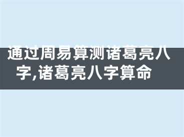 通过周易算测诸葛亮八字,诸葛亮八字算命