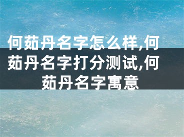 何茹丹名字怎么样,何茹丹名字打分测试,何茹丹名字寓意