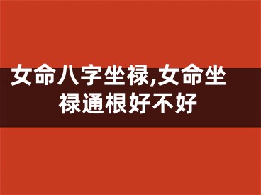 女命八字坐禄,女命坐禄通根好不好