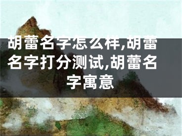胡蕾名字怎么样,胡蕾名字打分测试,胡蕾名字寓意