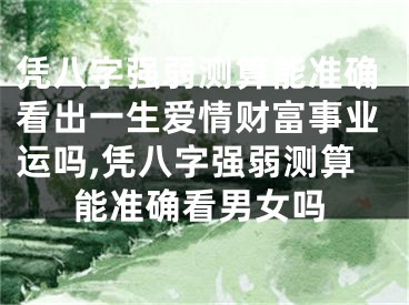 凭八字强弱测算能准确看出一生爱情财富事业运吗,凭八字强弱测算能准确看男女吗