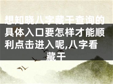 想知晓八字藏干查询的具体入口要怎样才能顺利点击进入呢,八字看藏干