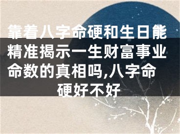 靠着八字命硬和生日能精准揭示一生财富事业命数的真相吗,八字命硬好不好