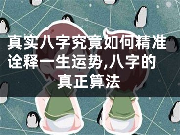 真实八字究竟如何精准诠释一生运势,八字的真正算法