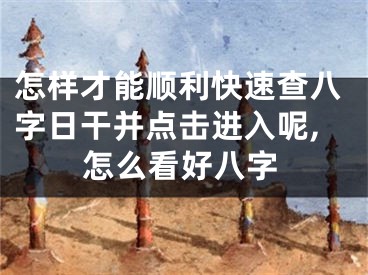 怎样才能顺利快速查八字日干并点击进入呢,怎么看好八字