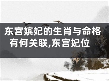 东宫嫔妃的生肖与命格有何关联,东宫妃位
