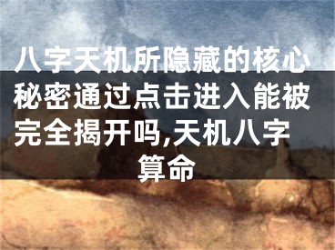 八字天机所隐藏的核心秘密通过点击进入能被完全揭开吗,天机八字算命