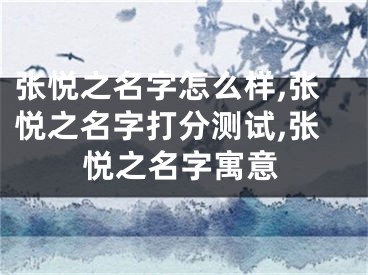 张悦之名字怎么样,张悦之名字打分测试,张悦之名字寓意