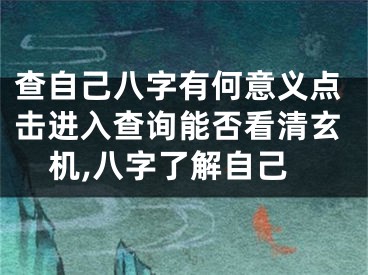 查自己八字有何意义点击进入查询能否看清玄机,八字了解自己