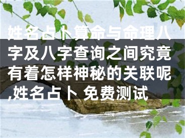 姓名占卜算命与命理八字及八字查询之间究竟有着怎样神秘的关联呢,姓名占卜 免费测试