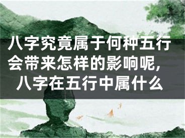 八字究竟属于何种五行会带来怎样的影响呢,八字在五行中属什么
