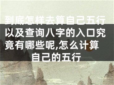 到底怎样去算自己五行以及查询八字的入口究竟有哪些呢,怎么计算自己的五行