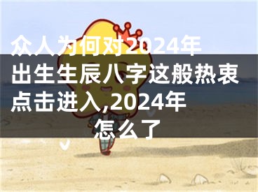 众人为何对2024年出生生辰八字这般热衷点击进入,2024年怎么了