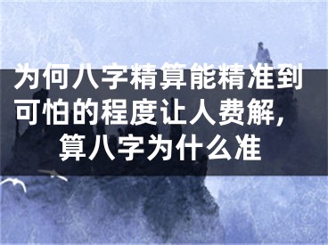 为何八字精算能精准到可怕的程度让人费解,算八字为什么准