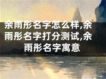余雨彤名字怎么样,余雨彤名字打分测试,余雨彤名字寓意
