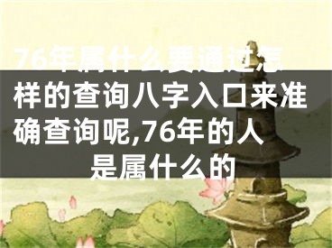76年属什么要通过怎样的查询八字入口来准确查询呢,76年的人是属什么的