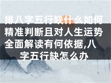排八字五行缺什么如何精准判断且对人生运势全面解读有何依据,八字五行缺怎么办