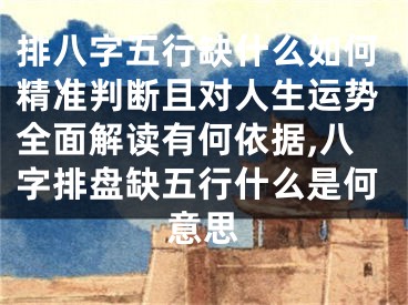 排八字五行缺什么如何精准判断且对人生运势全面解读有何依据,八字排盘缺五行什么是何意思