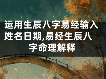 运用生辰八字易经输入姓名日期,易经生辰八字命理解释