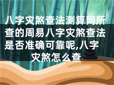 八字灾煞查法测算网所查的周易八字灾煞查法是否准确可靠呢,八字灾煞怎么查