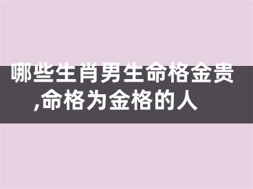 哪些生肖男生命格金贵,命格为金格的人