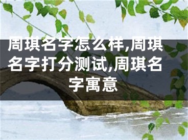 周琪名字怎么样,周琪名字打分测试,周琪名字寓意