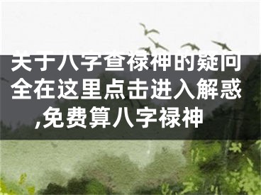关于八字查禄神的疑问全在这里点击进入解惑,免费算八字禄神